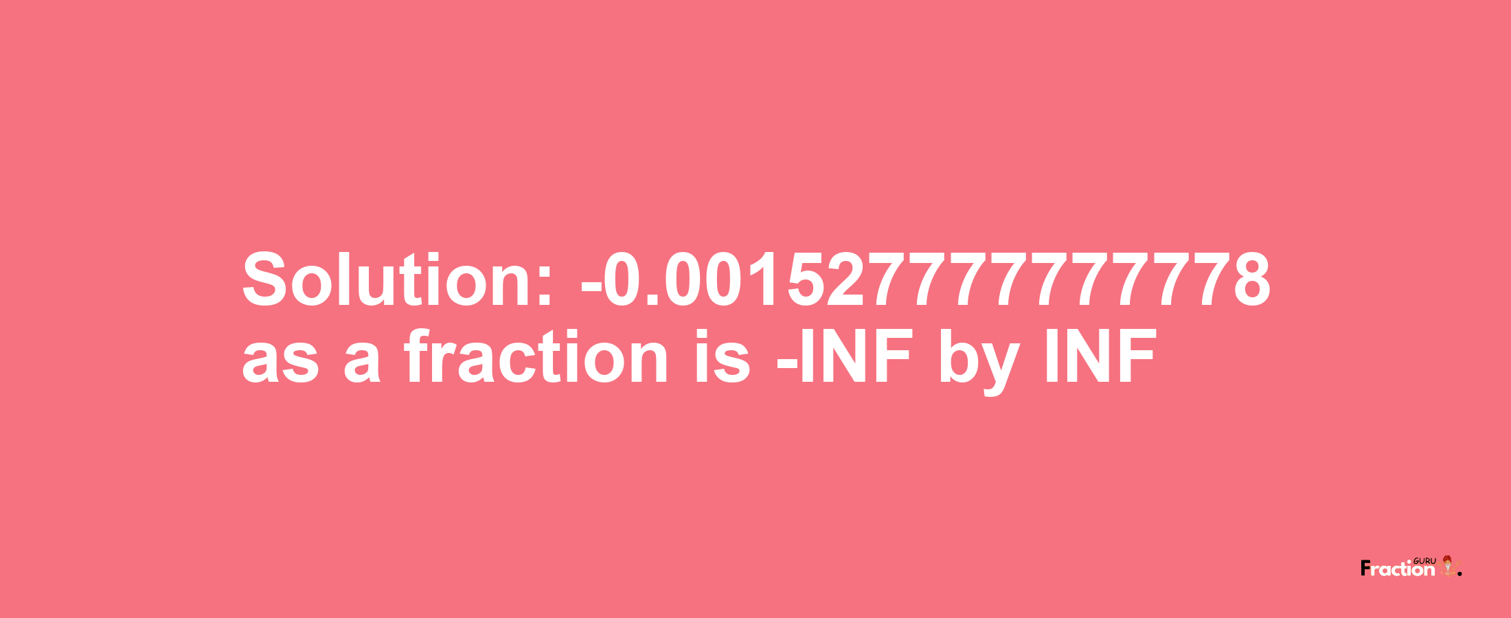 Solution:-0.001527777777778 as a fraction is -INF/INF